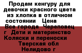 Продам кенгуру для девочки красного цвета из хлопка в отличном состоянии › Цена ­ 500 - Все города, Череповец г. Дети и материнство » Коляски и переноски   . Тверская обл.,Нелидово г.